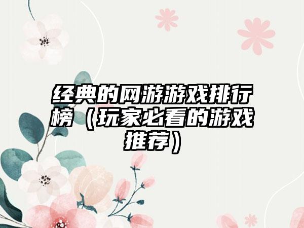 经典的网游游戏排行榜（玩家必看的游戏推荐）