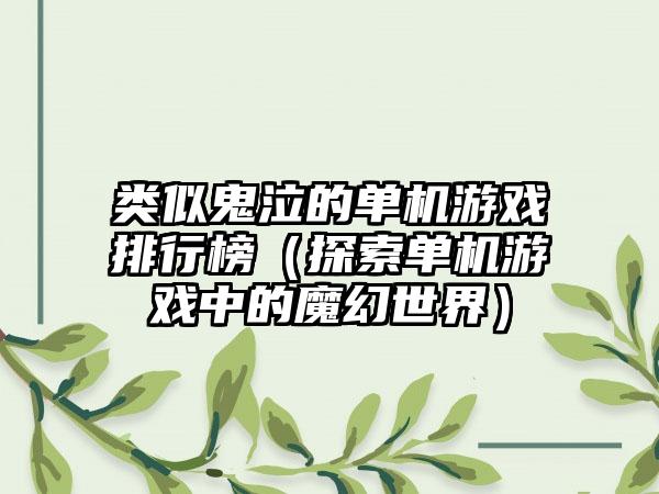 类似鬼泣的单机游戏排行榜（探索单机游戏中的魔幻世界）