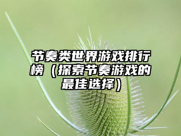 节奏类世界游戏排行榜（探索节奏游戏的最佳选择）