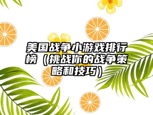 美国战争小游戏排行榜（挑战你的战争策略和技巧）