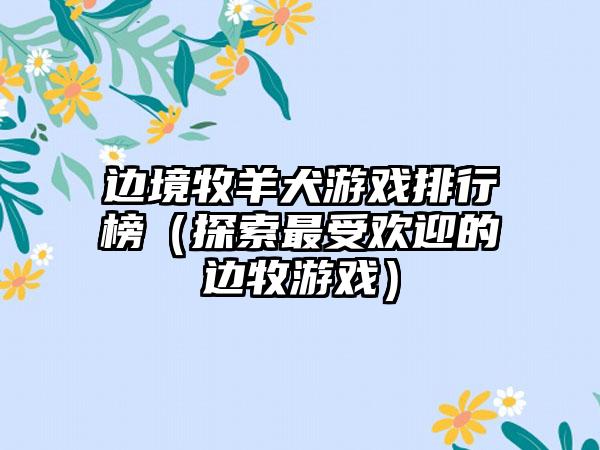 边境牧羊犬游戏排行榜（探索最受欢迎的边牧游戏）