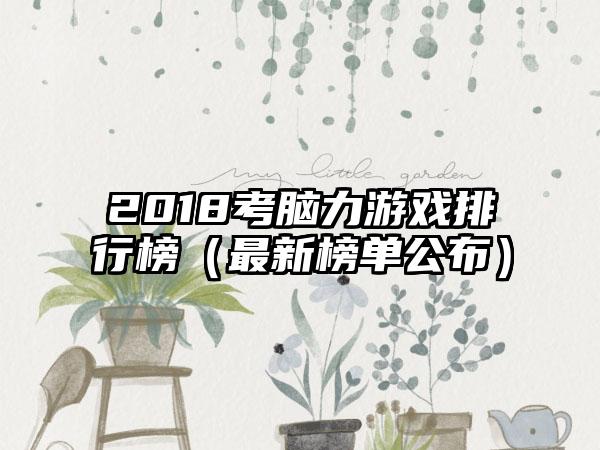 2018考脑力游戏排行榜（最新榜单公布）