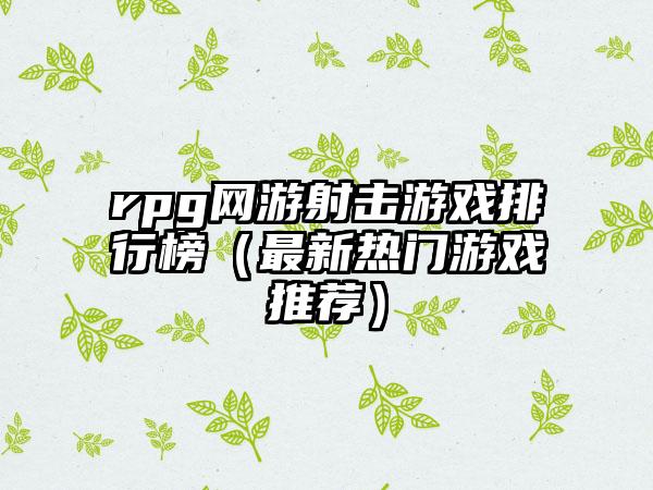 rpg网游射击游戏排行榜（最新热门游戏推荐）