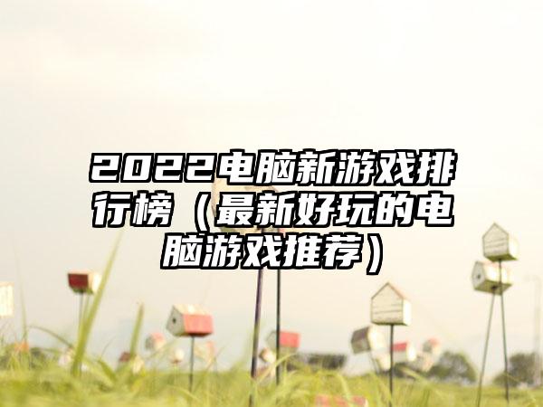 2022电脑新游戏排行榜（最新好玩的电脑游戏推荐）