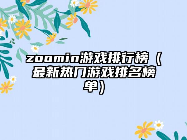 zoomin游戏排行榜（最新热门游戏排名榜单）