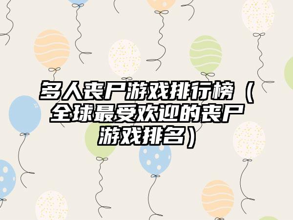 多人丧尸游戏排行榜（全球最受欢迎的丧尸游戏排名）