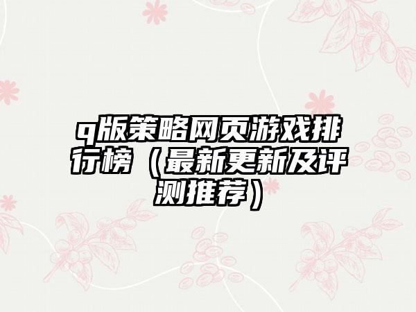 q版策略网页游戏排行榜（最新更新及评测推荐）