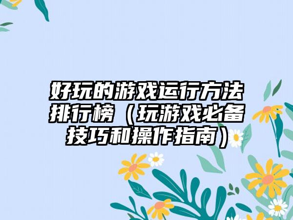 好玩的游戏运行方法排行榜（玩游戏必备技巧和操作指南）