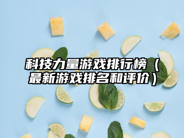 科技力量游戏排行榜（最新游戏排名和评价）