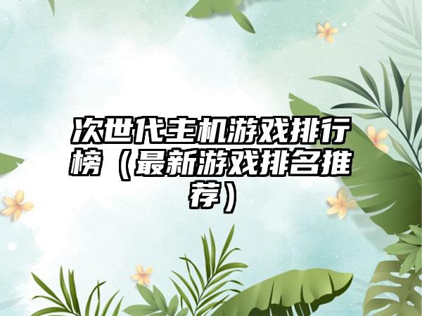 次世代主机游戏排行榜（最新游戏排名推荐）