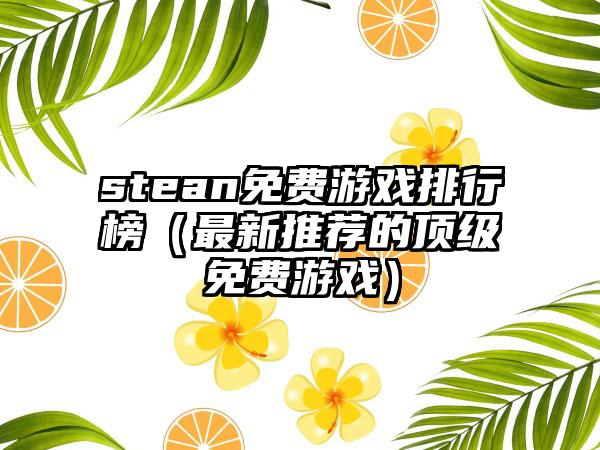 stean免费游戏排行榜（最新推荐的顶级免费游戏）