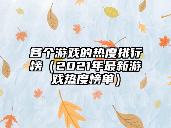 各个游戏的热度排行榜（2021年最新游戏热度榜单）
