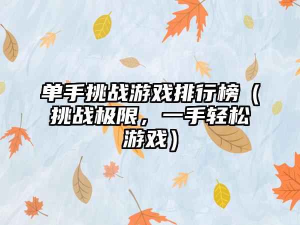 单手挑战游戏排行榜（挑战极限，一手轻松游戏）