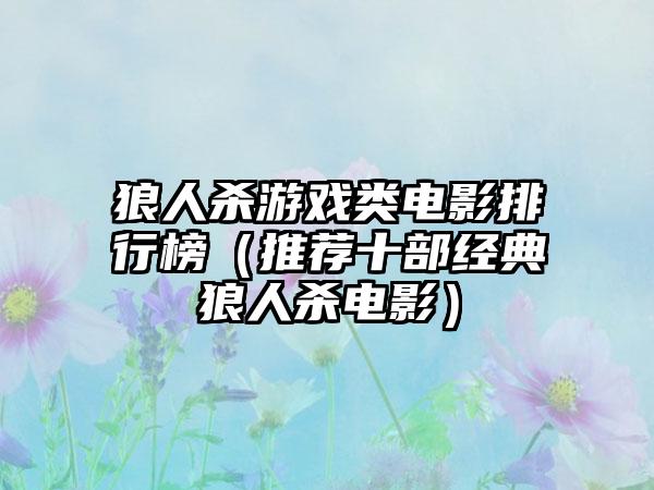 狼人杀游戏类电影排行榜（推荐十部经典狼人杀电影）