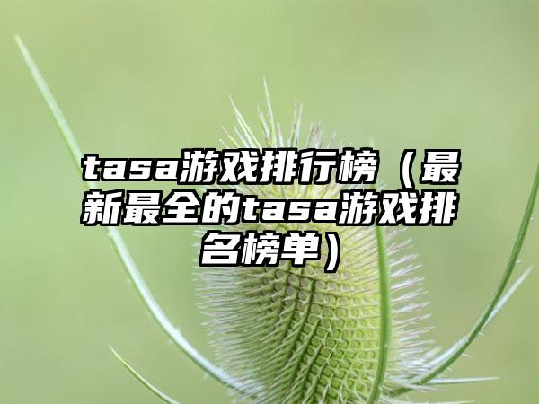 tasa游戏排行榜（最新最全的tasa游戏排名榜单）