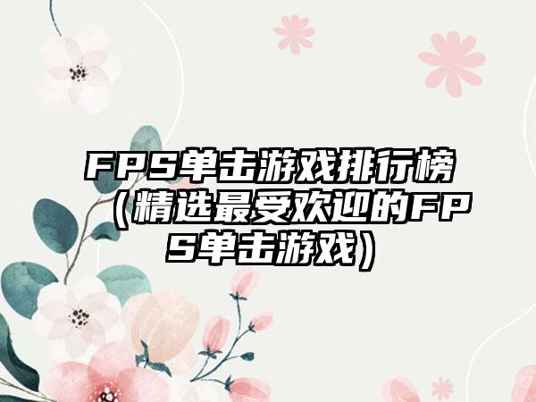 FPS单击游戏排行榜（精选最受欢迎的FPS单击游戏）