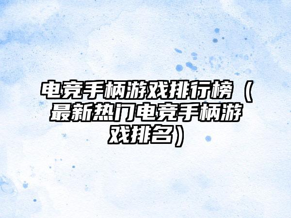电竞手柄游戏排行榜（最新热门电竞手柄游戏排名）