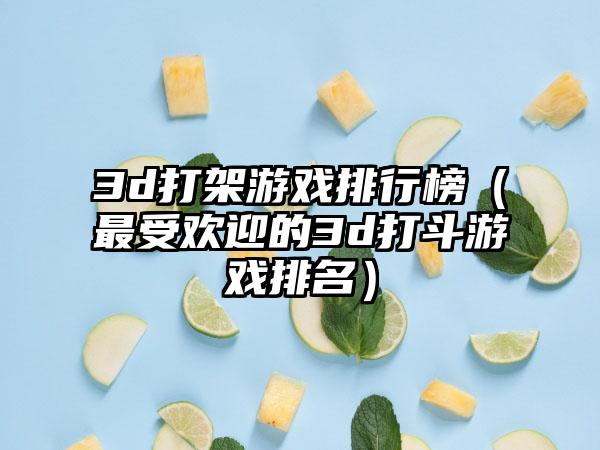 3d打架游戏排行榜（最受欢迎的3d打斗游戏排名）