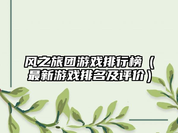 风之旅团游戏排行榜（最新游戏排名及评价）