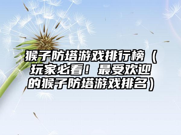 猴子防塔游戏排行榜（玩家必看！最受欢迎的猴子防塔游戏排名）