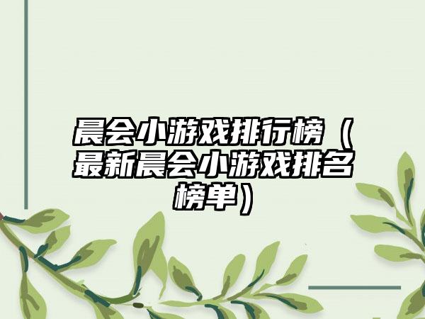 晨会小游戏排行榜（最新晨会小游戏排名榜单）