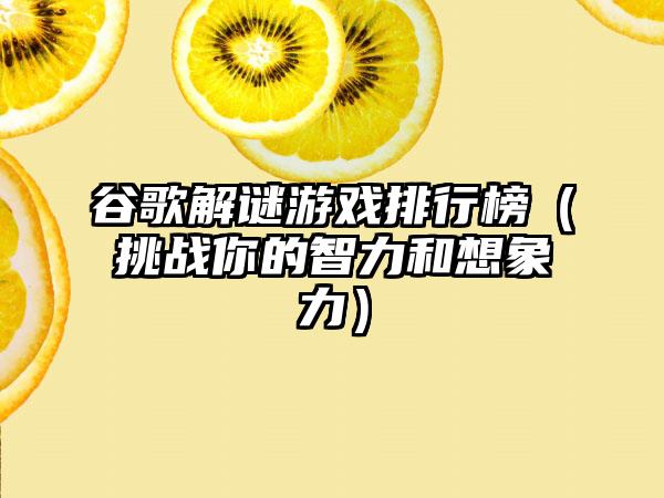 谷歌解谜游戏排行榜（挑战你的智力和想象力）