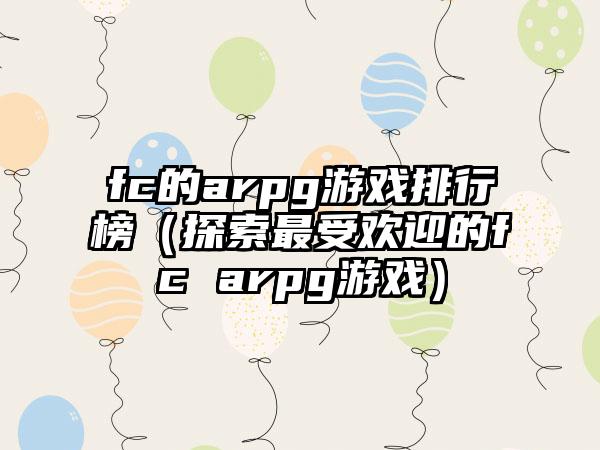 fc的arpg游戏排行榜（探索最受欢迎的fc arpg游戏）