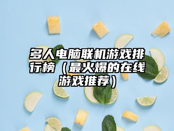 多人电脑联机游戏排行榜（最火爆的在线游戏推荐）