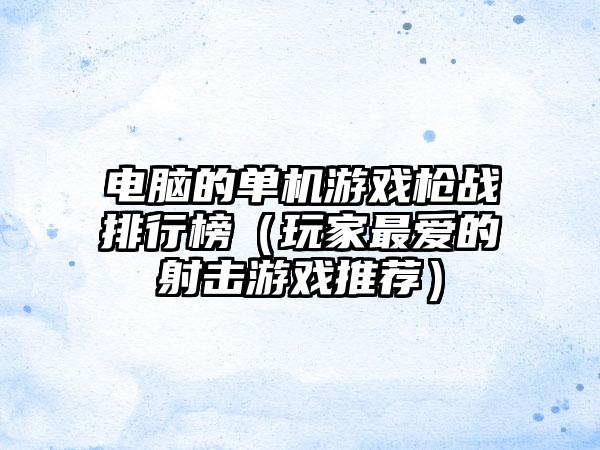 电脑的单机游戏枪战排行榜（玩家最爱的射击游戏推荐）