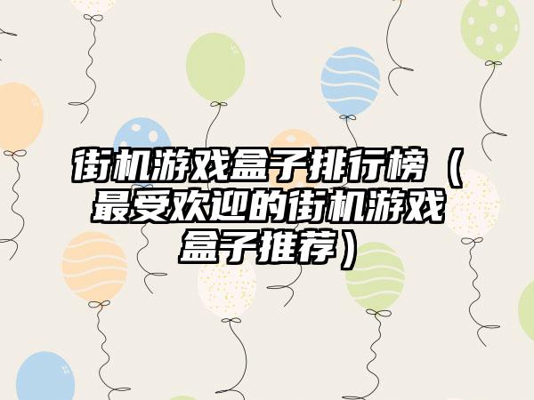 街机游戏盒子排行榜（最受欢迎的街机游戏盒子推荐）