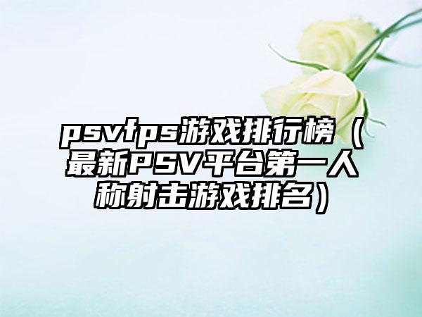 psvfps游戏排行榜（最新PSV平台第一人称射击游戏排名）