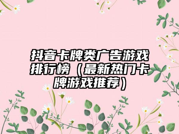 抖音卡牌类广告游戏排行榜（最新热门卡牌游戏推荐）