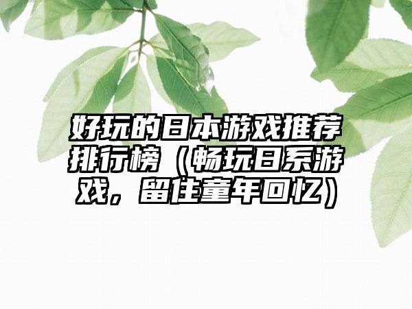 好玩的日本游戏推荐排行榜（畅玩日系游戏，留住童年回忆）
