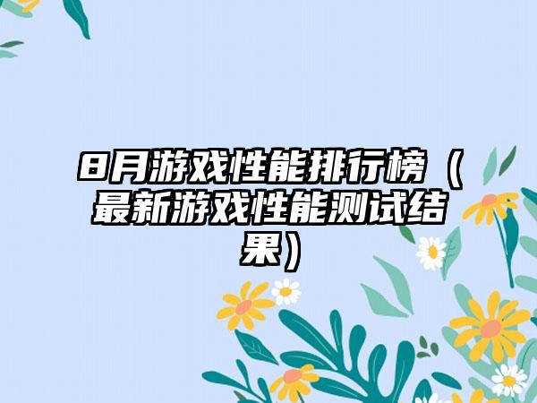 8月游戏性能排行榜（最新游戏性能测试结果）