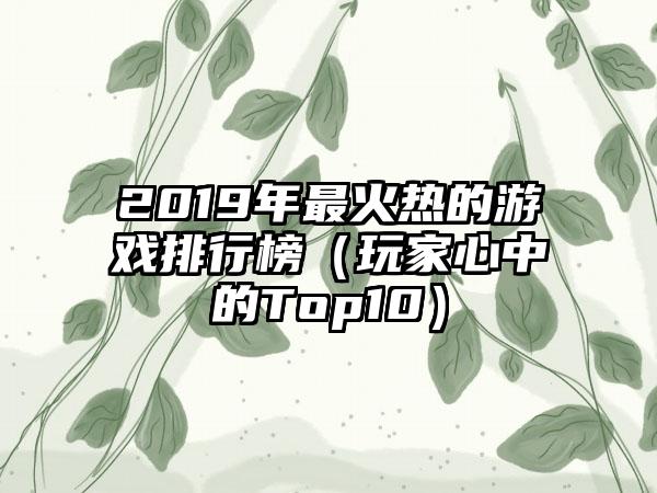 2019年最火热的游戏排行榜（玩家心中的Top10）