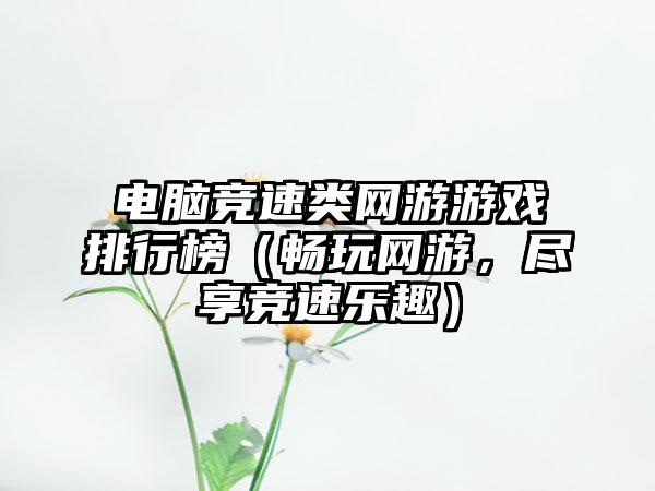 电脑竞速类网游游戏排行榜（畅玩网游，尽享竞速乐趣）