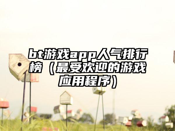 bt游戏app人气排行榜（最受欢迎的游戏应用程序）