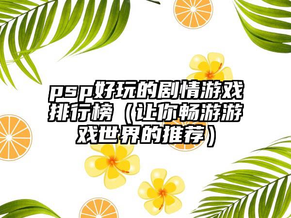psp好玩的剧情游戏排行榜（让你畅游游戏世界的推荐）
