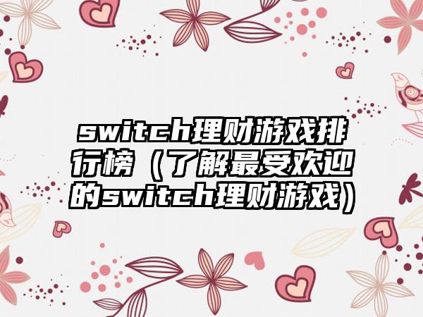 switch理财游戏排行榜（了解最受欢迎的switch理财游戏）