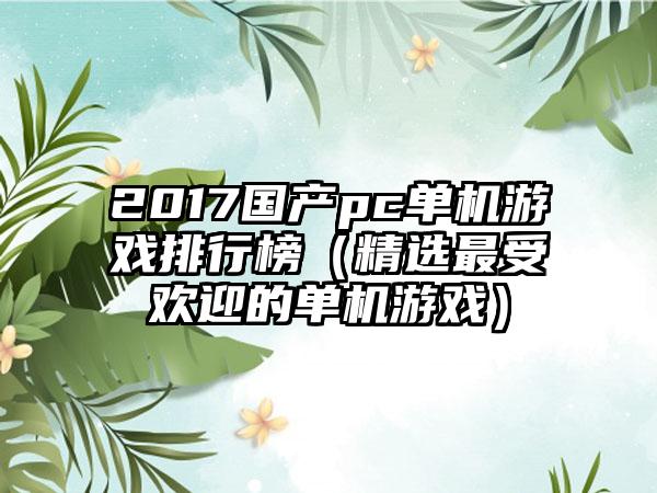 2017国产pc单机游戏排行榜（精选最受欢迎的单机游戏）