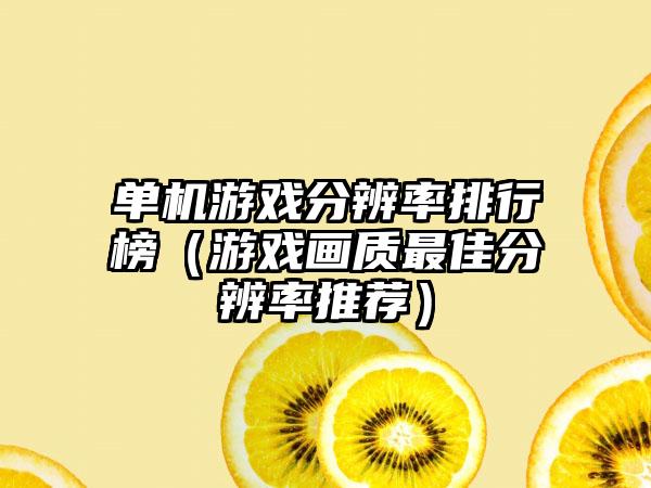 单机游戏分辨率排行榜（游戏画质最佳分辨率推荐）