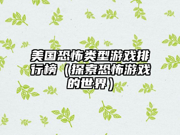 美国恐怖类型游戏排行榜（探索恐怖游戏的世界）