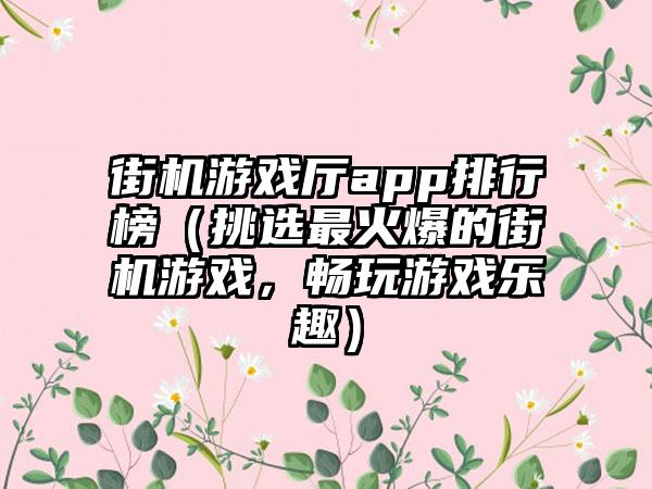 街机游戏厅app排行榜（挑选最火爆的街机游戏，畅玩游戏乐趣）