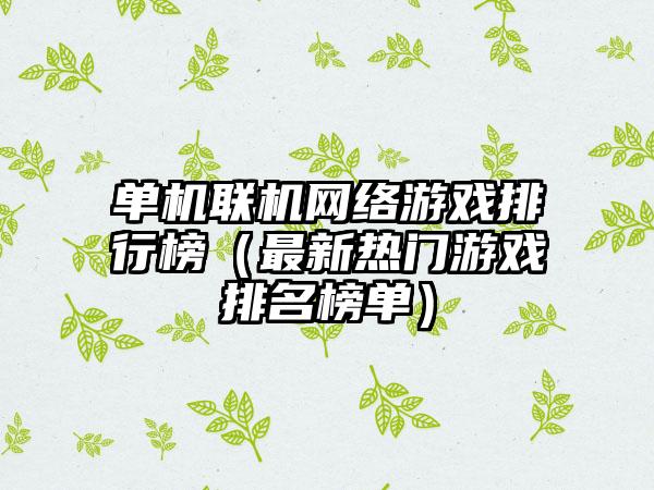 单机联机网络游戏排行榜（最新热门游戏排名榜单）