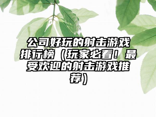 公司好玩的射击游戏排行榜（玩家必看！最受欢迎的射击游戏推荐）