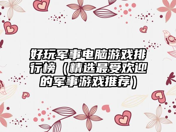 好玩军事电脑游戏排行榜（精选最受欢迎的军事游戏推荐）