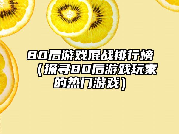 80后游戏混战排行榜（探寻80后游戏玩家的热门游戏）