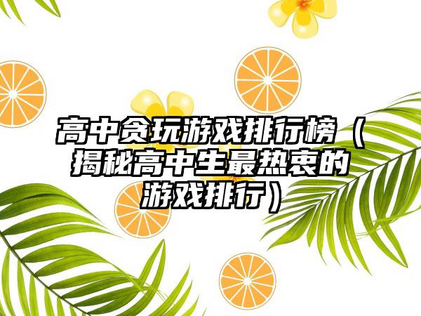 高中贪玩游戏排行榜（揭秘高中生最热衷的游戏排行）