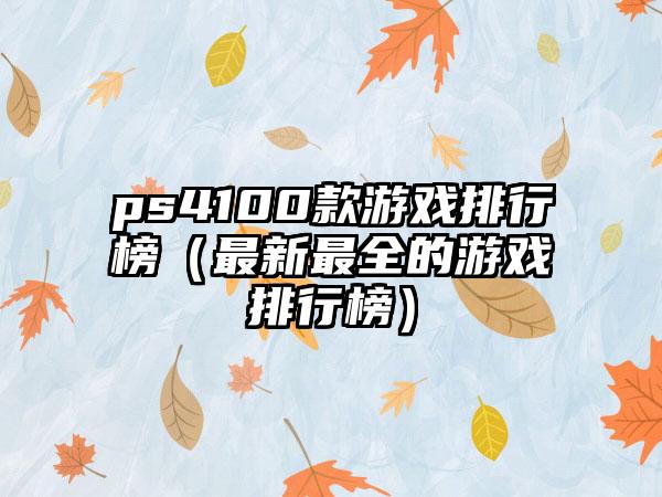 ps4100款游戏排行榜（最新最全的游戏排行榜）