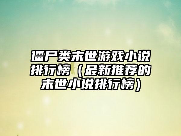 僵尸类末世游戏小说排行榜（最新推荐的末世小说排行榜）